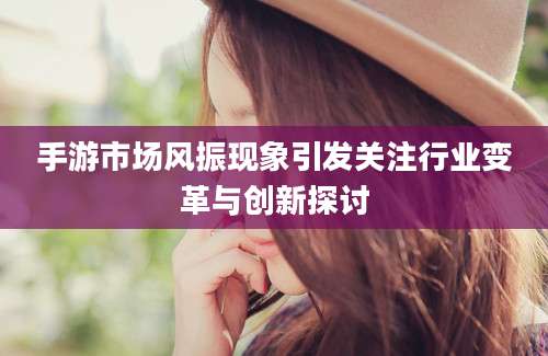 手游市场风振现象引发关注行业变革与创新探讨