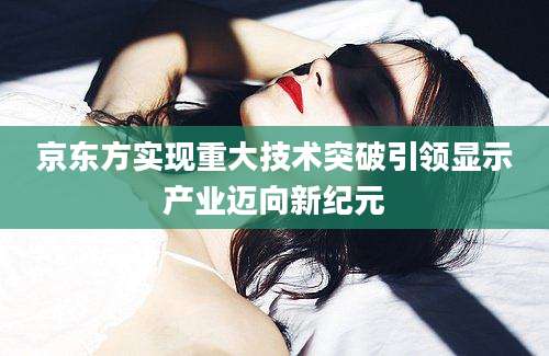 京东方实现重大技术突破引领显示产业迈向新纪元