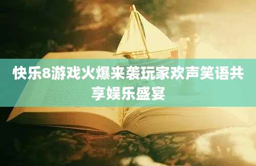 快乐8游戏火爆来袭玩家欢声笑语共享娱乐盛宴