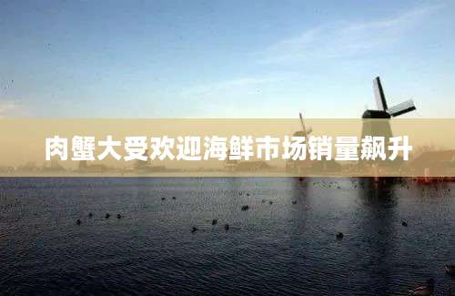 肉蟹大受欢迎海鲜市场销量飙升