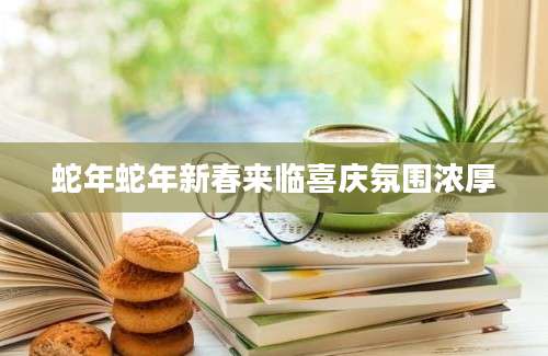 蛇年蛇年新春来临喜庆氛围浓厚