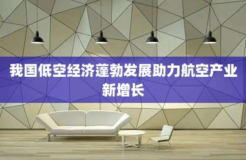我国低空经济蓬勃发展助力航空产业新增长