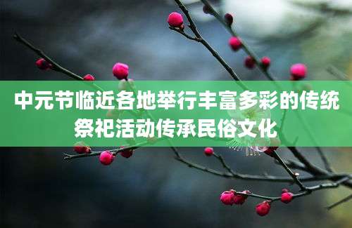中元节临近各地举行丰富多彩的传统祭祀活动传承民俗文化