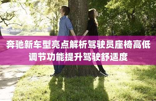 奔驰新车型亮点解析驾驶员座椅高低调节功能提升驾驶舒适度