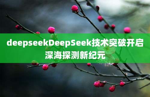 deepseekDeepSeek技术突破开启深海探测新纪元