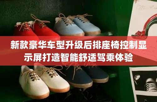 新款豪华车型升级后排座椅控制显示屏打造智能舒适驾乘体验