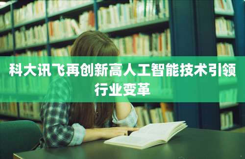 科大讯飞再创新高人工智能技术引领行业变革