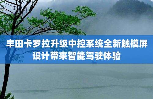 丰田卡罗拉升级中控系统全新触摸屏设计带来智能驾驶体验