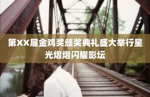 第XX届金鸡奖颁奖典礼盛大举行星光熠熠闪耀影坛