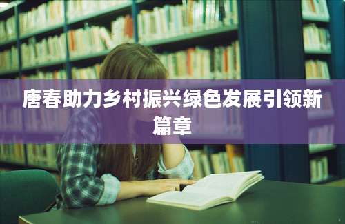 唐春助力乡村振兴绿色发展引领新篇章