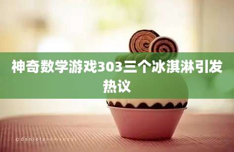 神奇数学游戏303三个冰淇淋引发热议