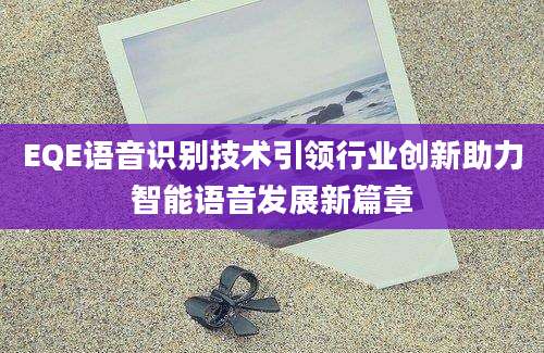 EQE语音识别技术引领行业创新助力智能语音发展新篇章