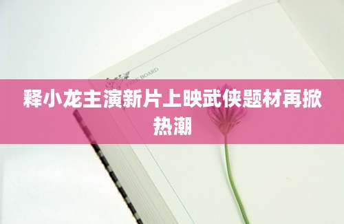 释小龙主演新片上映武侠题材再掀热潮