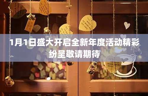 1月1日盛大开启全新年度活动精彩纷呈敬请期待