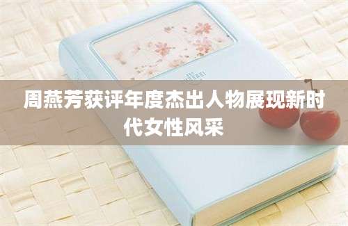 周燕芳获评年度杰出人物展现新时代女性风采