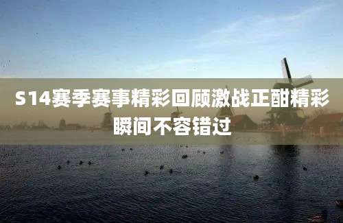 S14赛季赛事精彩回顾激战正酣精彩瞬间不容错过