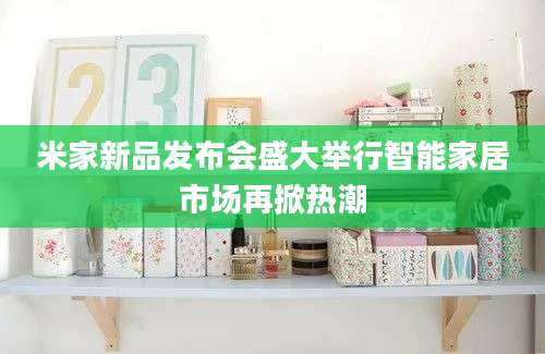 米家新品发布会盛大举行智能家居市场再掀热潮