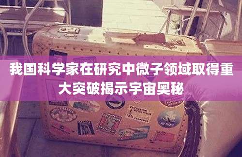 我国科学家在研究中微子领域取得重大突破揭示宇宙奥秘