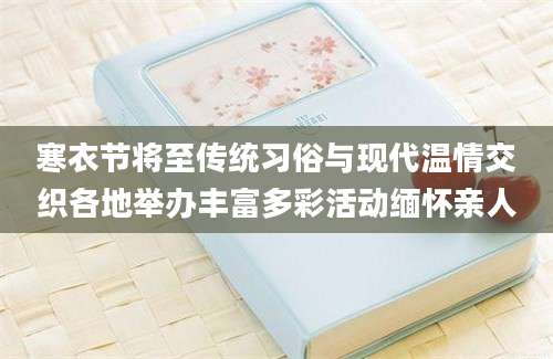 寒衣节将至传统习俗与现代温情交织各地举办丰富多彩活动缅怀亲人
