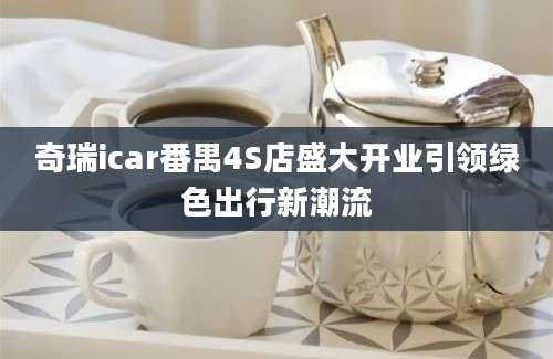 奇瑞icar番禺4S店盛大开业引领绿色出行新潮流