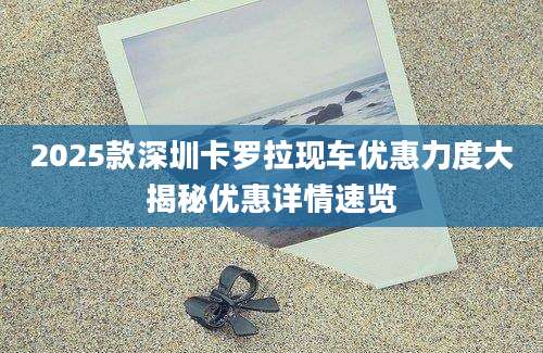 2025款深圳卡罗拉现车优惠力度大揭秘优惠详情速览