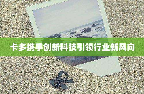 卡多携手创新科技引领行业新风向