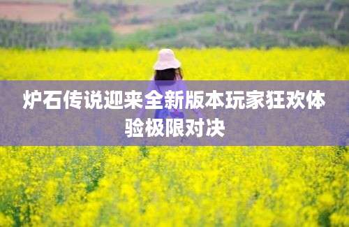炉石传说迎来全新版本玩家狂欢体验极限对决