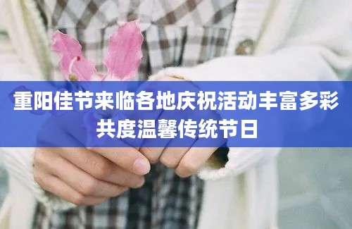 重阳佳节来临各地庆祝活动丰富多彩共度温馨传统节日