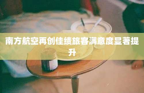 南方航空再创佳绩旅客满意度显著提升