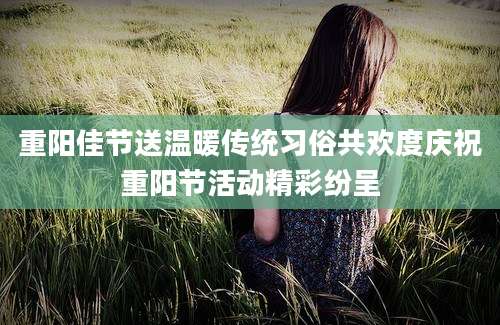重阳佳节送温暖传统习俗共欢度庆祝重阳节活动精彩纷呈