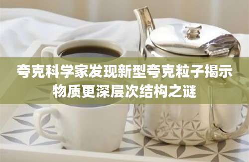 夸克科学家发现新型夸克粒子揭示物质更深层次结构之谜
