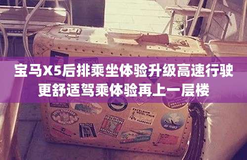 宝马X5后排乘坐体验升级高速行驶更舒适驾乘体验再上一层楼