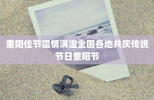 重阳佳节温情满溢全国各地共庆传统节日重阳节