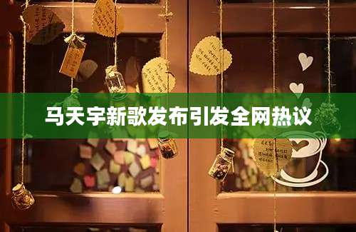 马天宇新歌发布引发全网热议
