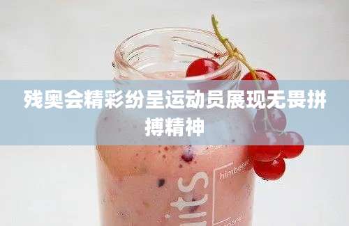 残奥会精彩纷呈运动员展现无畏拼搏精神