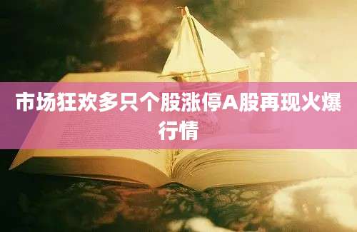 市场狂欢多只个股涨停A股再现火爆行情