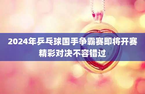 2024年乒乓球国手争霸赛即将开赛精彩对决不容错过