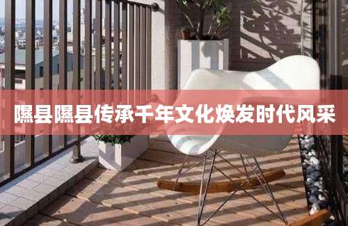隰县隰县传承千年文化焕发时代风采