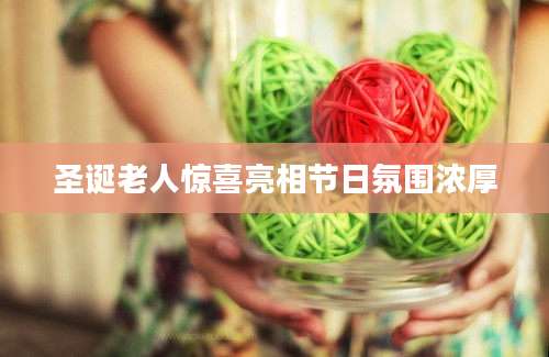 圣诞老人惊喜亮相节日氛围浓厚