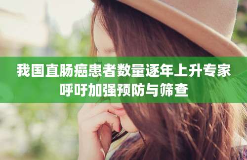 我国直肠癌患者数量逐年上升专家呼吁加强预防与筛查