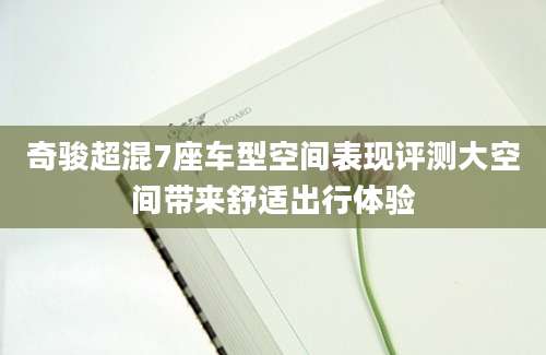 奇骏超混7座车型空间表现评测大空间带来舒适出行体验