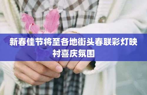 新春佳节将至各地街头春联彩灯映衬喜庆氛围
