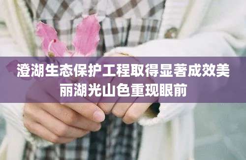 澄湖生态保护工程取得显著成效美丽湖光山色重现眼前