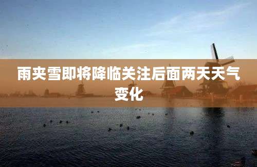 雨夹雪即将降临关注后面两天天气变化