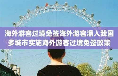 海外游客过境免签海外游客涌入我国多城市实施海外游客过境免签政策