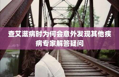 查艾滋病时为何会意外发现其他疾病专家解答疑问