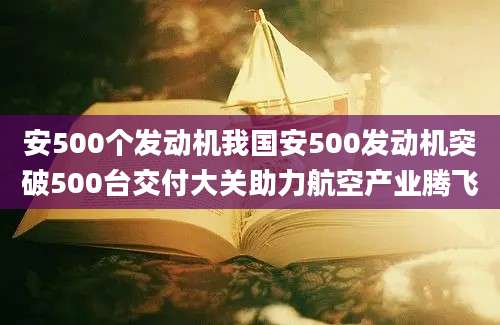 安500个发动机我国安500发动机突破500台交付大关助力航空产业腾飞