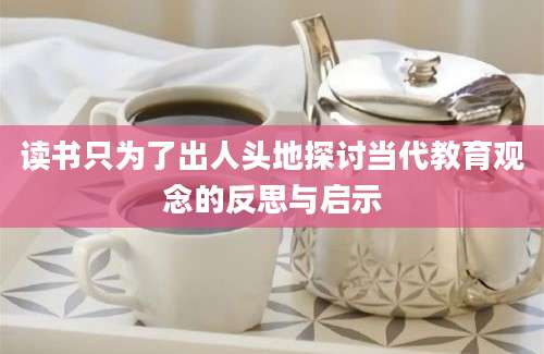 读书只为了出人头地探讨当代教育观念的反思与启示
