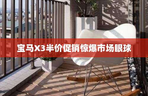 宝马X3半价促销惊爆市场眼球