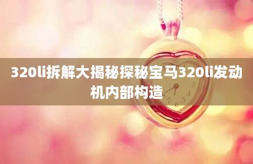 320li拆解大揭秘探秘宝马320li发动机内部构造
